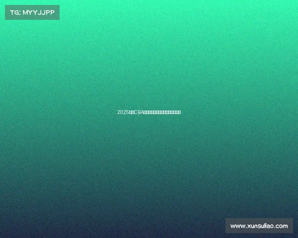 2025赛季CBA全程赛程安排与各大赛事对阵一览